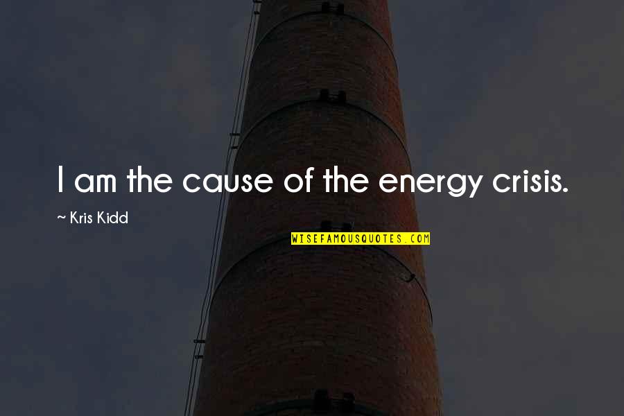 Players And Liars Quotes By Kris Kidd: I am the cause of the energy crisis. Players And Liars Quotes By Kris Kidd: I am the cause of the energy crisis.