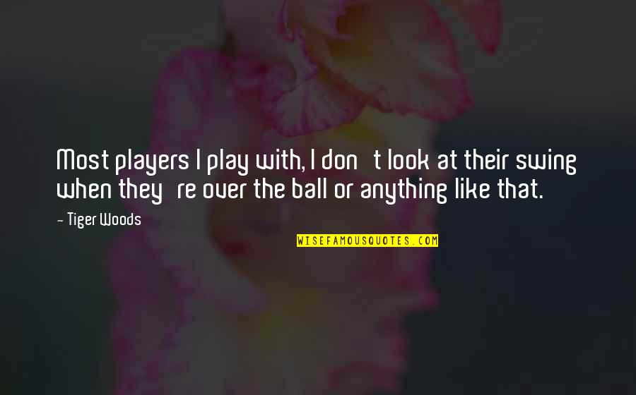Players Ball Quotes By Tiger Woods: Most players I play with, I don't look
