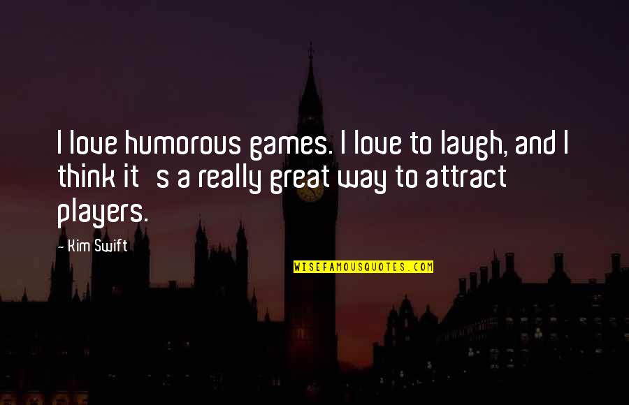 Players Games Quotes By Kim Swift: I love humorous games. I love to laugh, Players Games Quotes By Kim Swift: I love humorous games. I love to laugh,