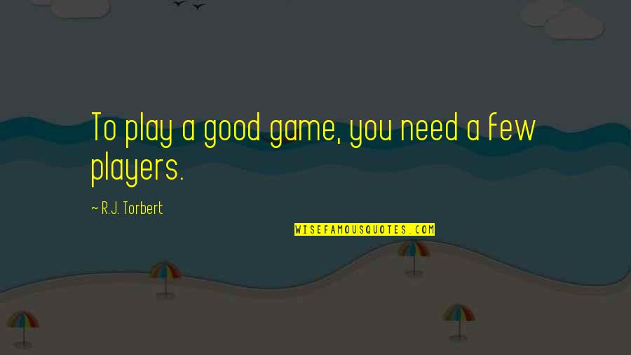 Players Games Quotes By R.J. Torbert: To play a good game, you need a Players Games Quotes By R.J. Torbert: To play a good game, you need a