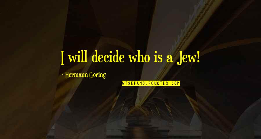 Players Guy Quotes By Hermann Goring: I will decide who is a Jew! Players Guy Quotes By Hermann Goring: I will decide who is a Jew!