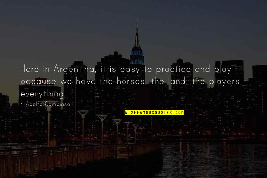 Players Quotes By Adolfo Cambiaso: Here in Argentina, it is easy to practice