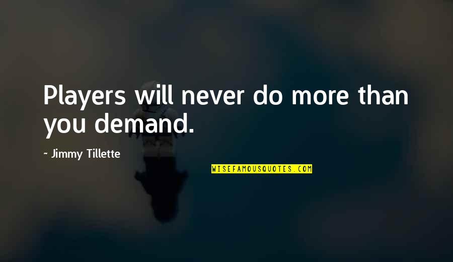 Players Quotes By Jimmy Tillette: Players will never do more than you demand.