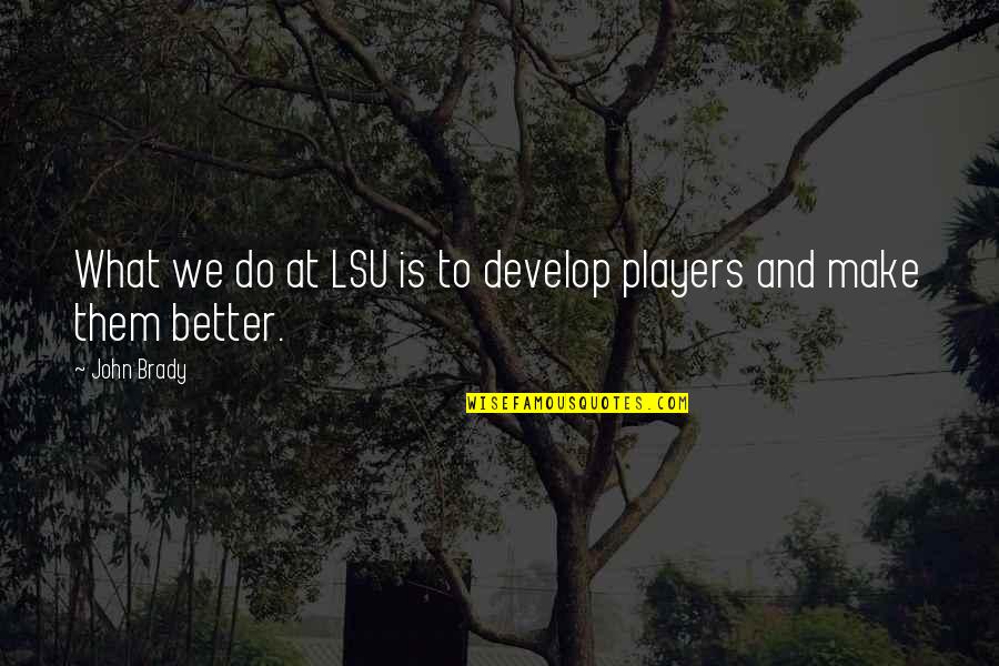 Players Quotes By John Brady: What we do at LSU is to develop