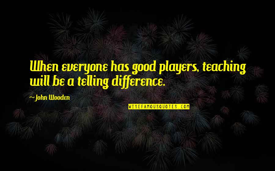 Players Quotes By John Wooden: When everyone has good players, teaching will be