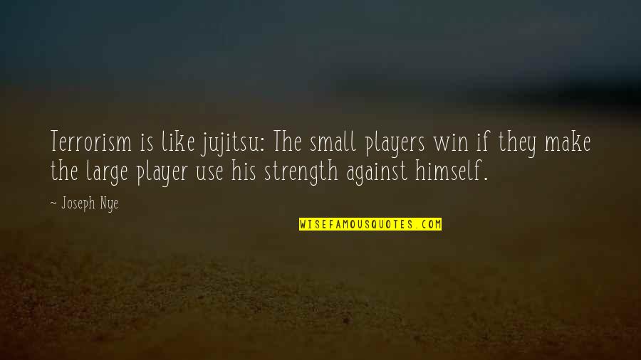 Players Quotes By Joseph Nye: Terrorism is like jujitsu: The small players win