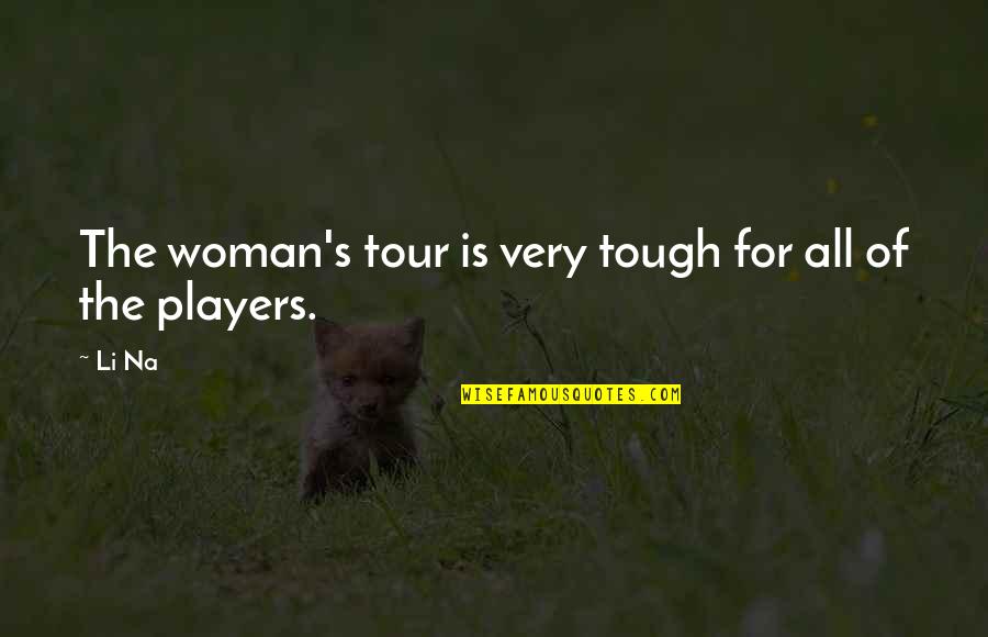 Players Quotes By Li Na: The woman's tour is very tough for all