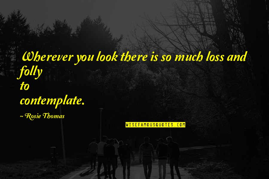 Players Sitting Quotes By Rosie Thomas: Wherever you look there is so much loss