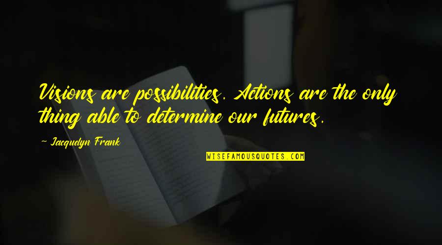 Players Will Play Quotes By Jacquelyn Frank: Visions are possibilities. Actions are the only thing Players Will Play Quotes By Jacquelyn Frank: Visions are possibilities. Actions are the only thing