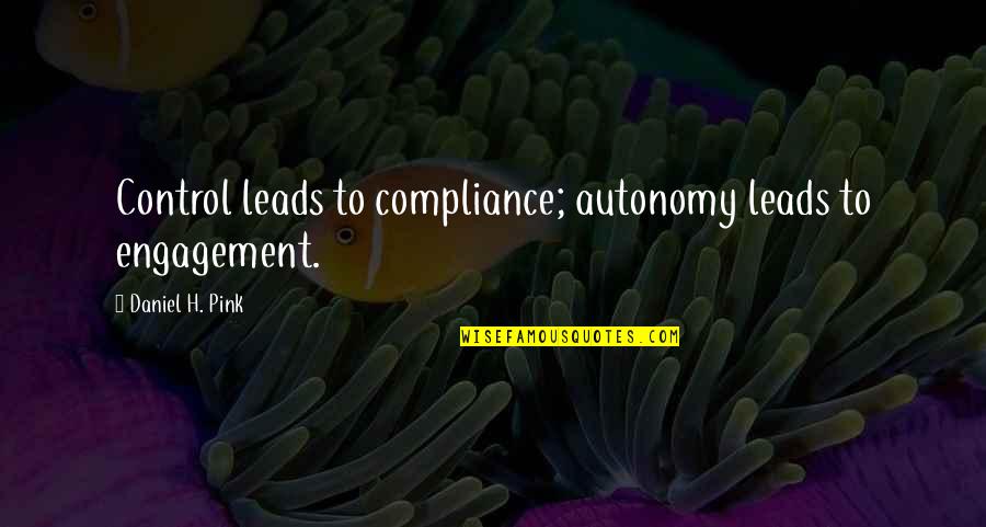 Playette Quotes By Daniel H. Pink: Control leads to compliance; autonomy leads to engagement.