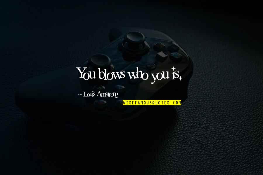 Playful Destiny Quotes By Louis Armstrong: You blows who you is. Playful Destiny Quotes By Louis Armstrong: You blows who you is.