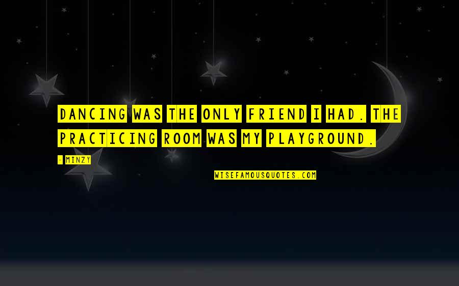 Playgrounds Quotes By Minzy: Dancing was the only friend I had. The