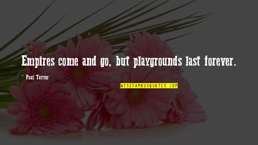 Playgrounds Quotes By Paul Tayyar: Empires come and go, but playgrounds last forever.