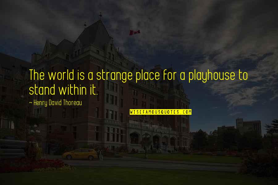 Playhouse Quotes By Henry David Thoreau: The world is a strange place for a Playhouse Quotes By Henry David Thoreau: The world is a strange place for a