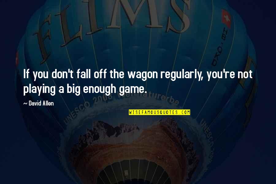 Playing A Big Game Quotes By David Allen: If you don't fall off the wagon regularly,
