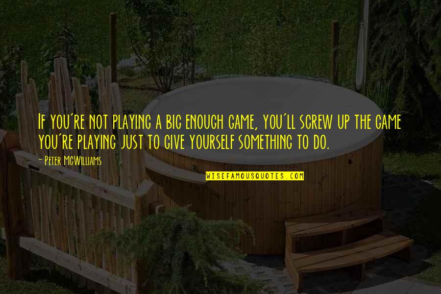 Playing A Big Game Quotes By Peter McWilliams: If you're not playing a big enough game,