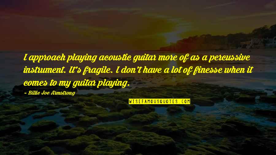 Playing A Guitar Quotes By Billie Joe Armstrong: I approach playing acoustic guitar more of as Playing A Guitar Quotes By Billie Joe Armstrong: I approach playing acoustic guitar more of as