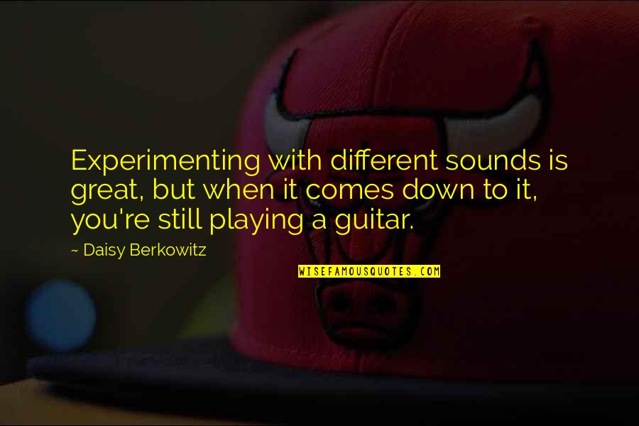 Playing A Guitar Quotes By Daisy Berkowitz: Experimenting with different sounds is great, but when Playing A Guitar Quotes By Daisy Berkowitz: Experimenting with different sounds is great, but when