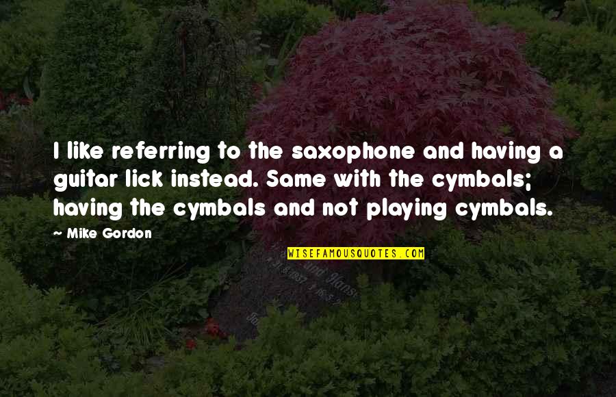 Playing A Guitar Quotes By Mike Gordon: I like referring to the saxophone and having Playing A Guitar Quotes By Mike Gordon: I like referring to the saxophone and having