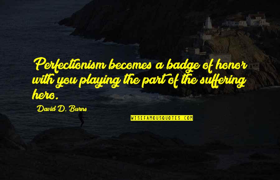 Playing A Part Quotes By David D. Burns: Perfectionism becomes a badge of honor with you