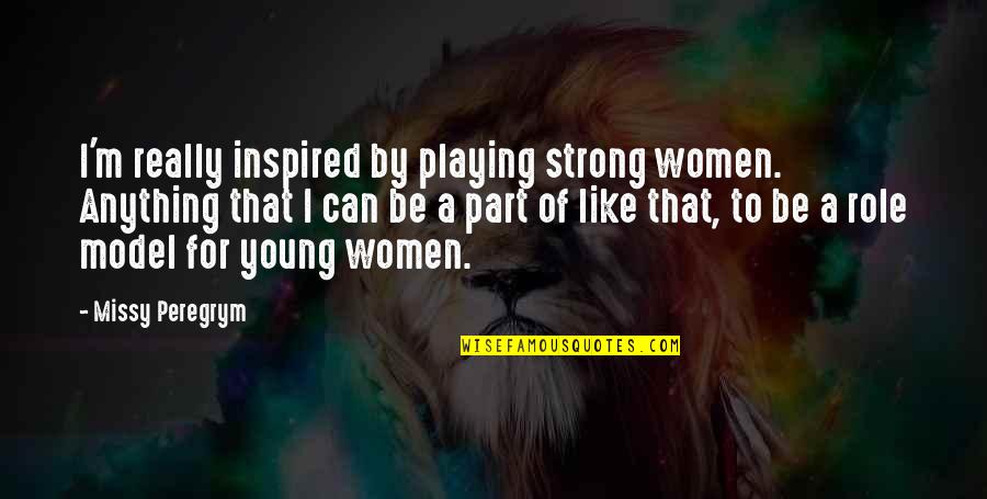 Playing A Part Quotes By Missy Peregrym: I'm really inspired by playing strong women. Anything