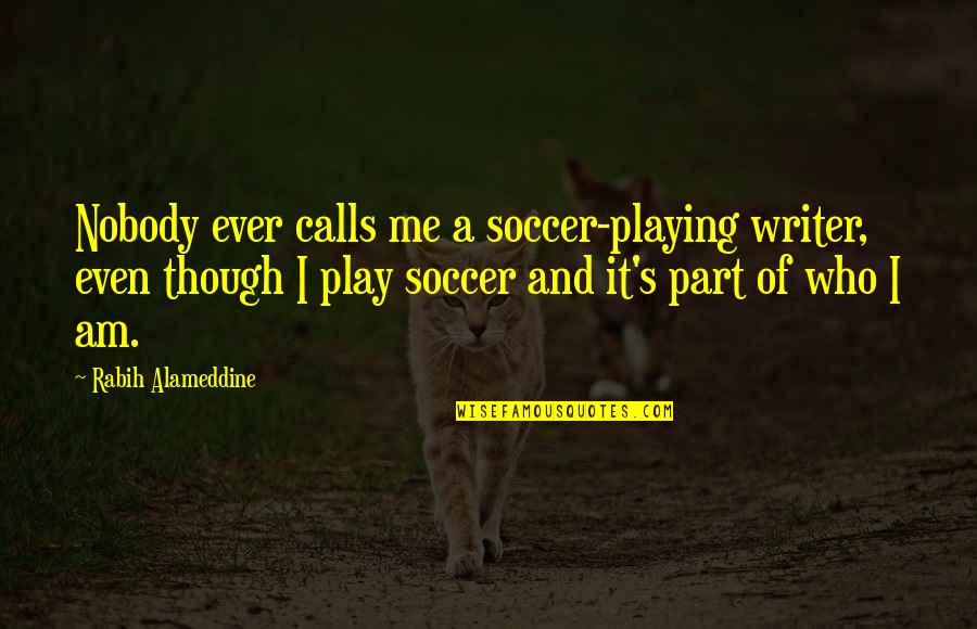 Playing A Part Quotes By Rabih Alameddine: Nobody ever calls me a soccer-playing writer, even