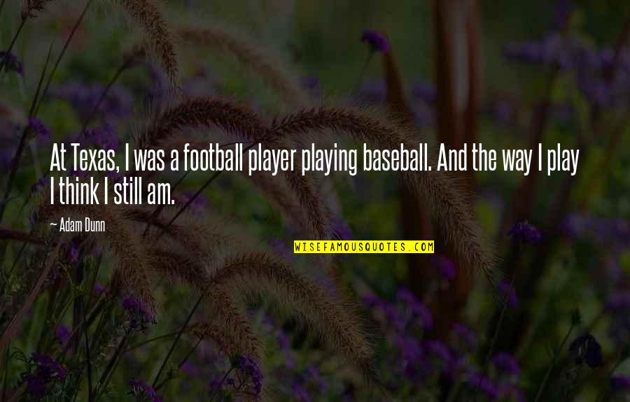 Playing Baseball Quotes By Adam Dunn: At Texas, I was a football player playing