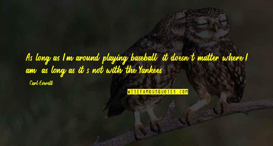 Playing Baseball Quotes By Carl Everett: As long as I'm around playing baseball, it