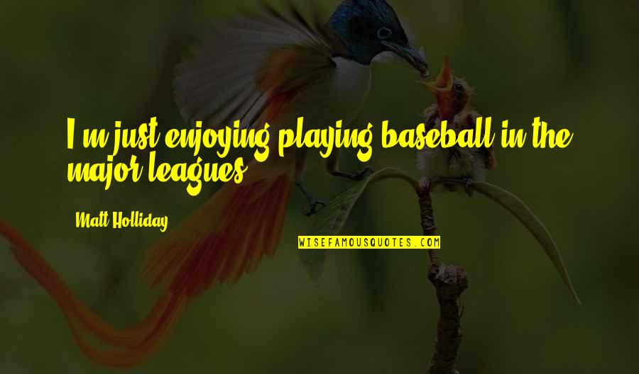 Playing Baseball Quotes By Matt Holliday: I'm just enjoying playing baseball in the major