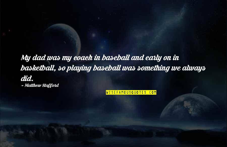 Playing Baseball Quotes By Matthew Stafford: My dad was my coach in baseball and