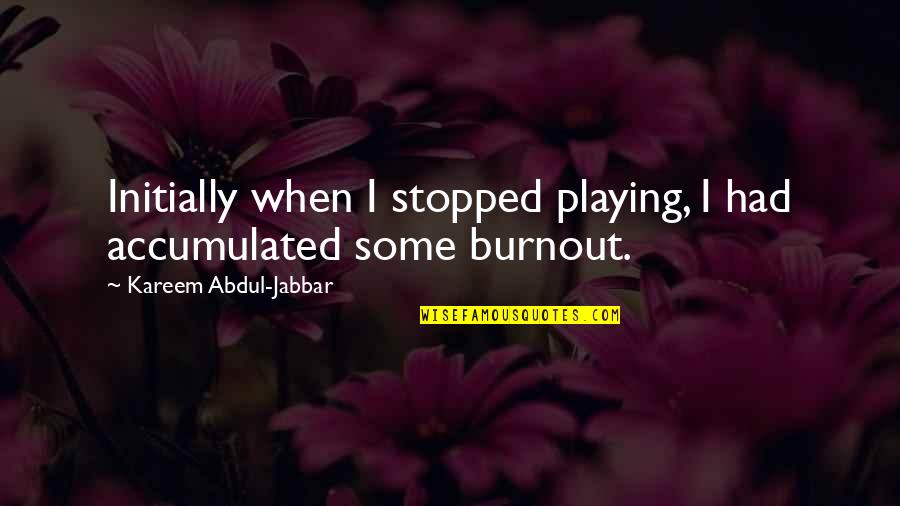 Playing Basketball Quotes By Kareem Abdul-Jabbar: Initially when I stopped playing, I had accumulated