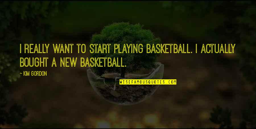 Playing Basketball Quotes By Kim Gordon: I really want to start playing basketball. I