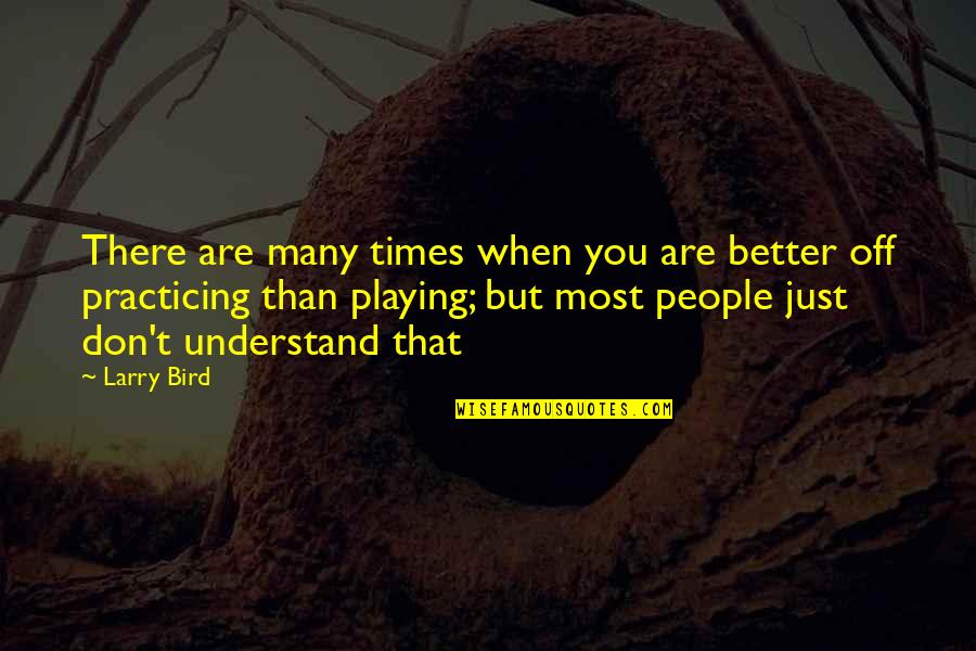 Playing Basketball Quotes By Larry Bird: There are many times when you are better