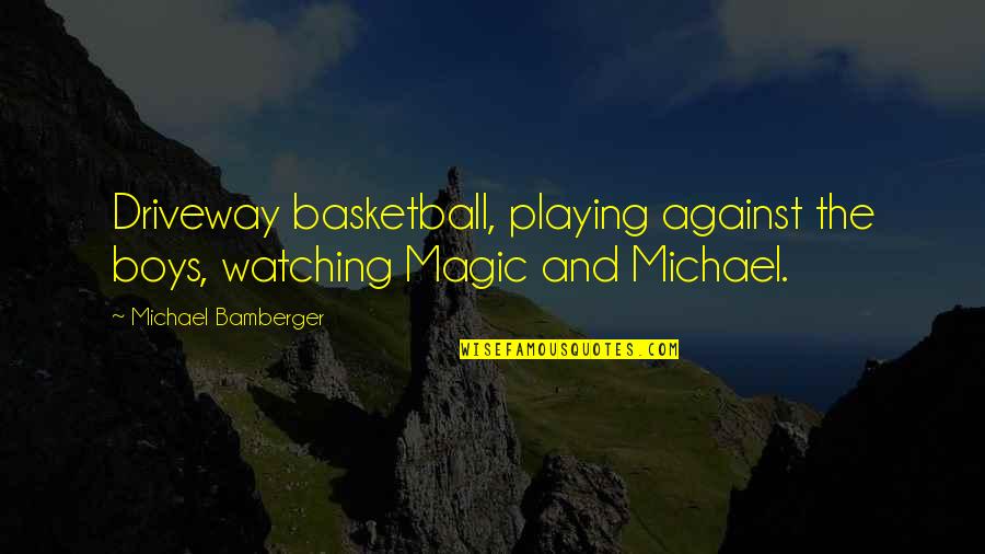 Playing Basketball Quotes By Michael Bamberger: Driveway basketball, playing against the boys, watching Magic