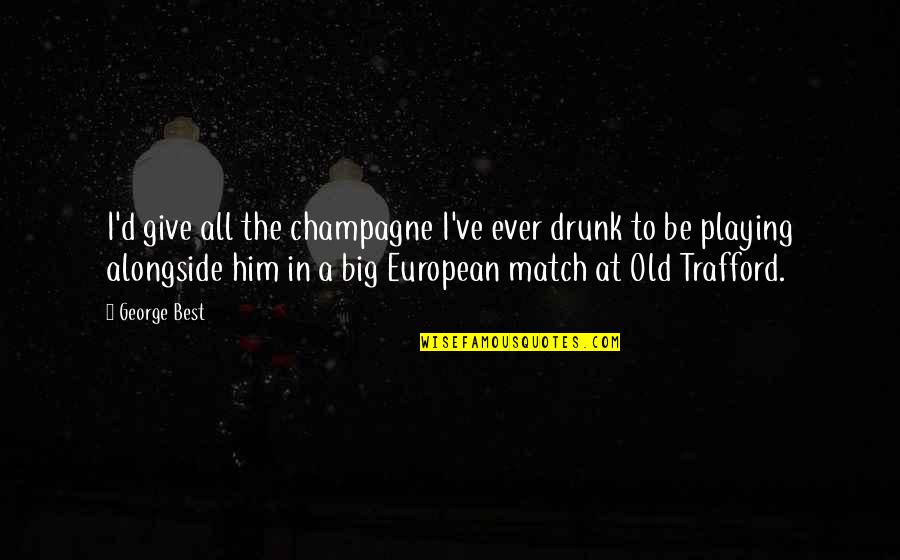 Playing Big Quotes By George Best: I'd give all the champagne I've ever drunk