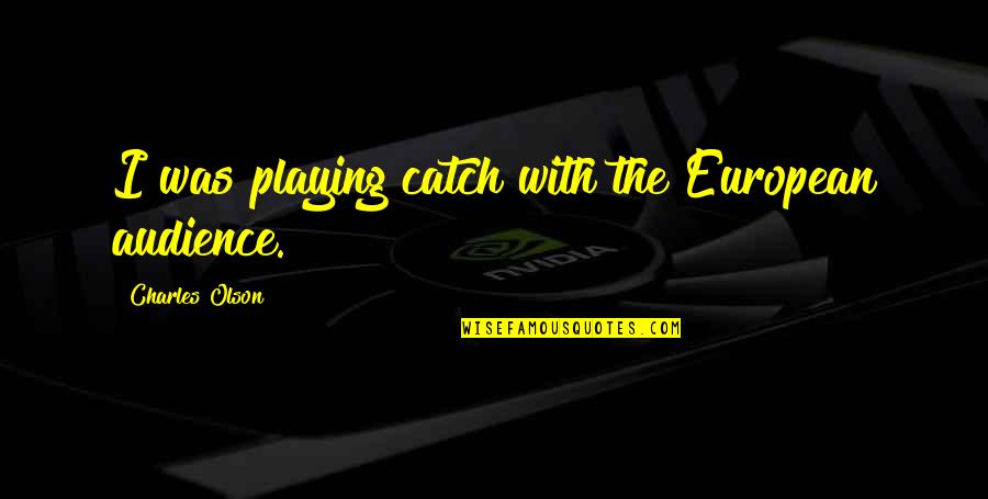 Playing Catch Up Quotes By Charles Olson: I was playing catch with the European audience.