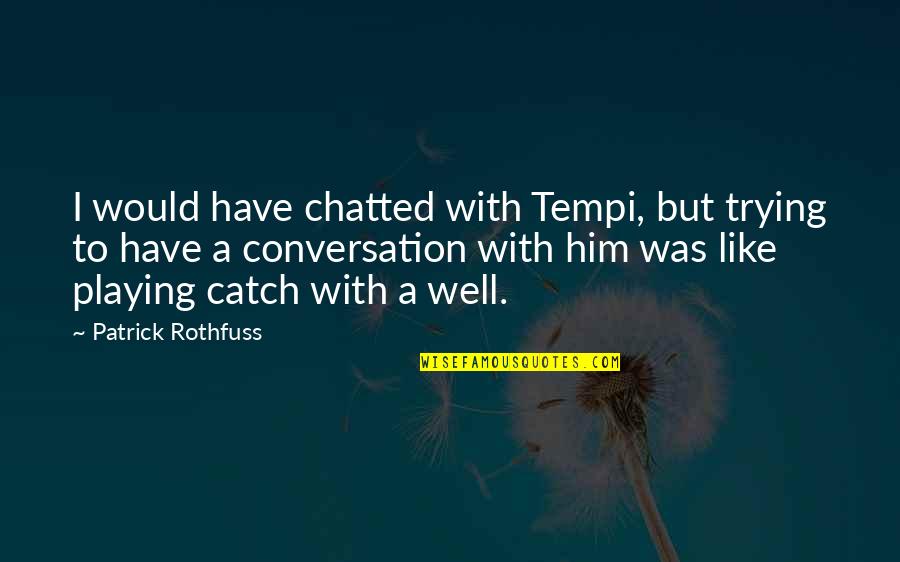 Playing Catch Up Quotes By Patrick Rothfuss: I would have chatted with Tempi, but trying