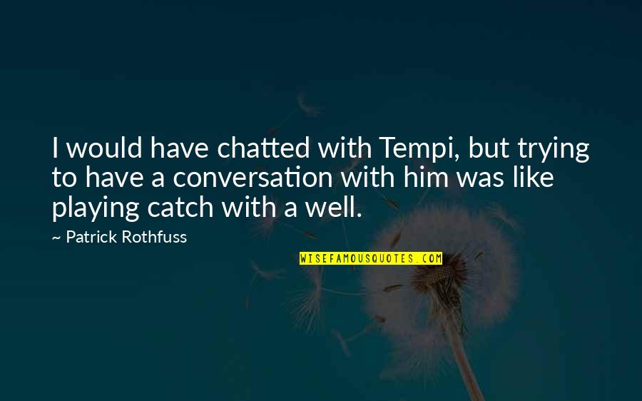 Playing Catch Up Quotes By Patrick Rothfuss: I would have chatted with Tempi, but trying Playing Catch Up Quotes By Patrick Rothfuss: I would have chatted with Tempi, but trying