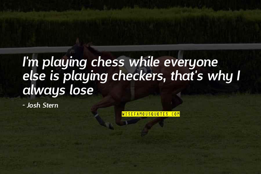 Playing Chess Not Checkers Quotes By Josh Stern: I'm playing chess while everyone else is playing