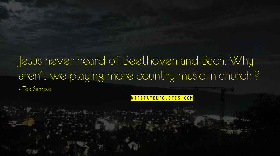 Playing Church Quotes By Tex Sample: Jesus never heard of Beethoven and Bach. Why Playing Church Quotes By Tex Sample: Jesus never heard of Beethoven and Bach. Why
