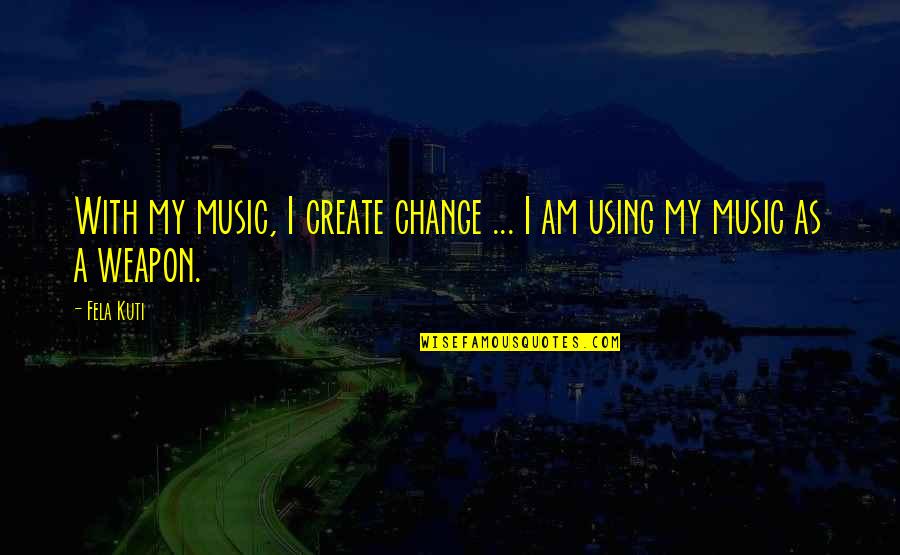 Playing Cricket In Rain Quotes By Fela Kuti: With my music, I create change ... I