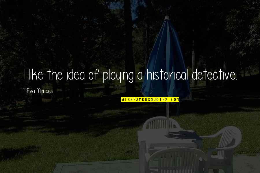 Playing Detective Quotes By Eva Mendes: I like the idea of playing a historical