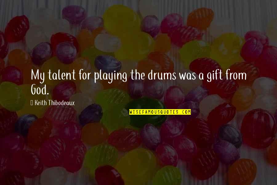 Playing Drums Quotes By Keith Thibodeaux: My talent for playing the drums was a
