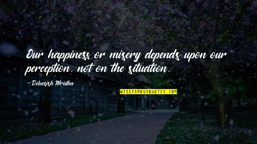 Playing Fairly Quotes By Debasish Mridha: Our happiness or misery depends upon our perception,