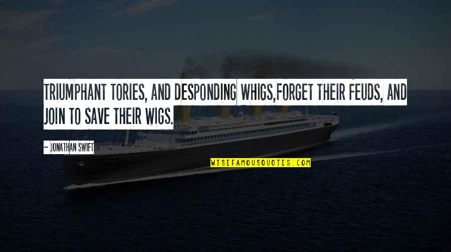 Playing Favorite Quotes By Jonathan Swift: Triumphant Tories, and desponding Whigs,Forget their feuds, and