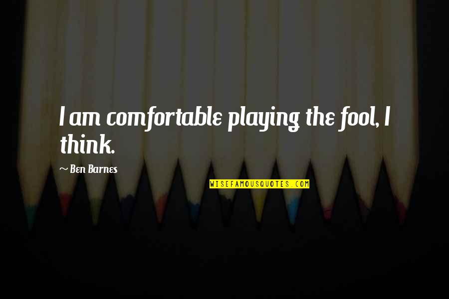 Playing Fool Quotes By Ben Barnes: I am comfortable playing the fool, I think.