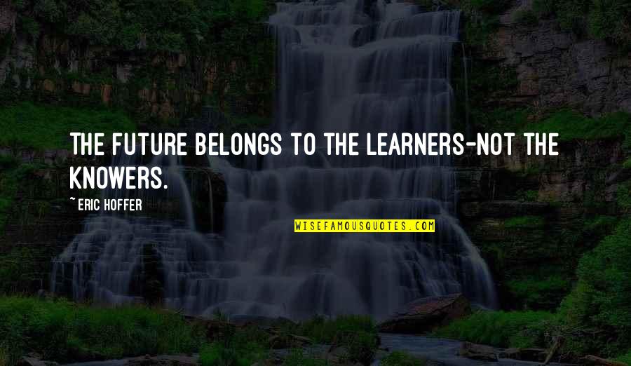 Playing Footsie Quotes By Eric Hoffer: The future belongs to the learners-not the knowers.