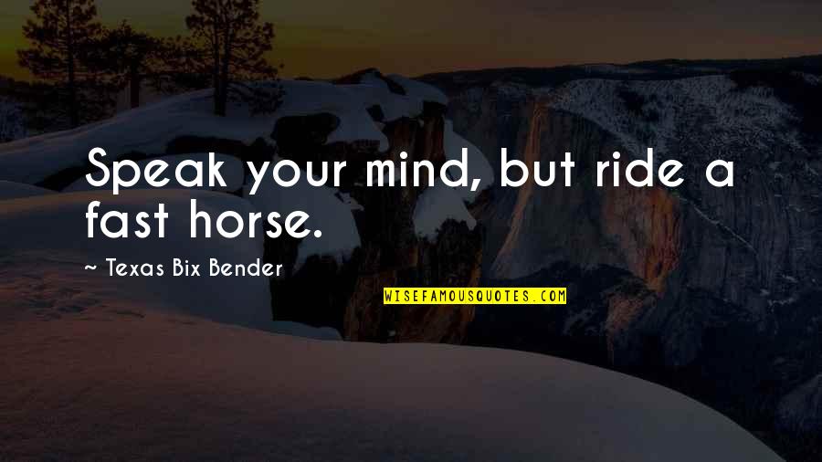 Playing Footsies Quotes By Texas Bix Bender: Speak your mind, but ride a fast horse. Playing Footsies Quotes By Texas Bix Bender: Speak your mind, but ride a fast horse.