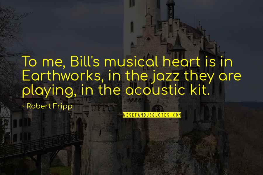 Playing From The Heart Quotes By Robert Fripp: To me, Bill's musical heart is in Earthworks,