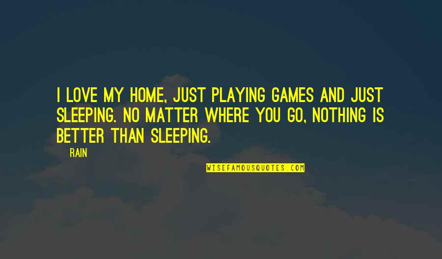 Playing Games Better Quotes By Rain: I love my home, just playing games and